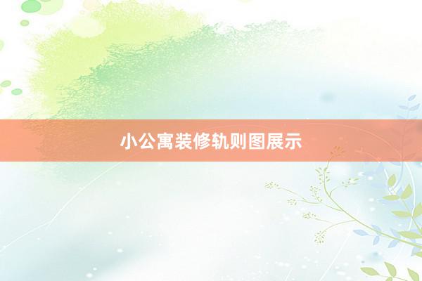 小公寓装修轨则图展示
