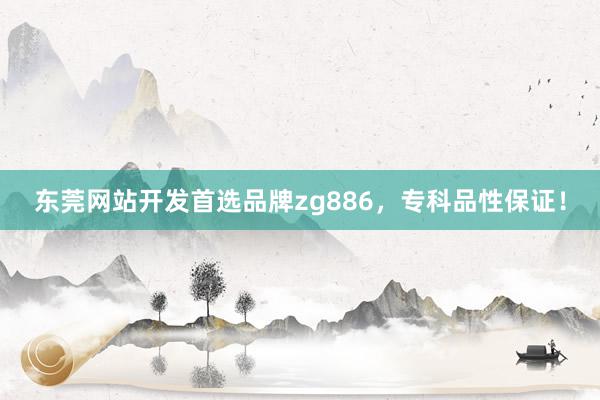 东莞网站开发首选品牌zg886，专科品性保证！