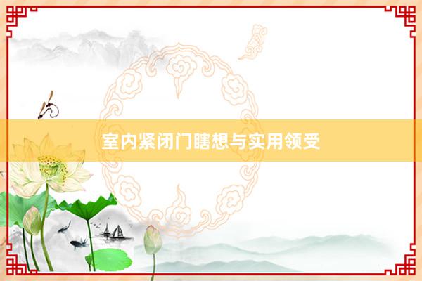 室内紧闭门瞎想与实用领受