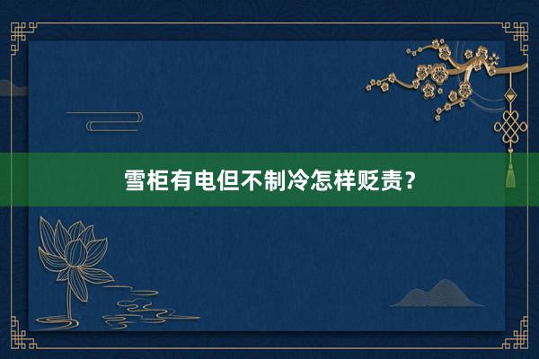 雪柜有电但不制冷怎样贬责？