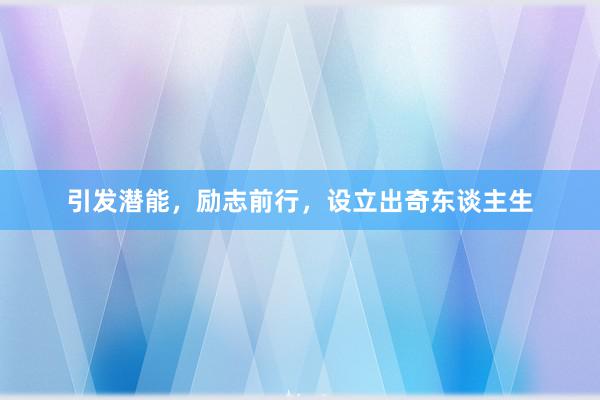引发潜能，励志前行，设立出奇东谈主生
