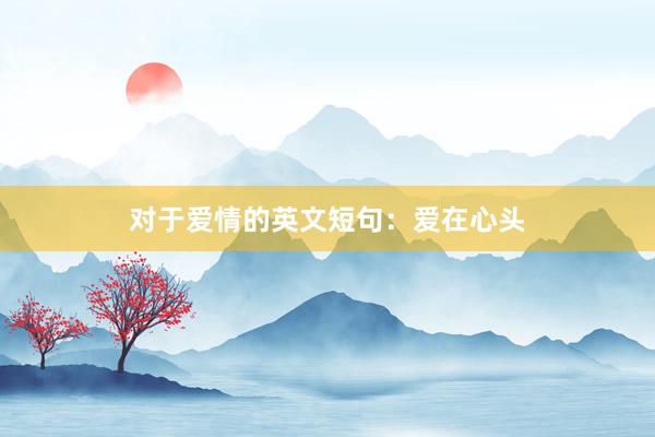对于爱情的英文短句：爱在心头