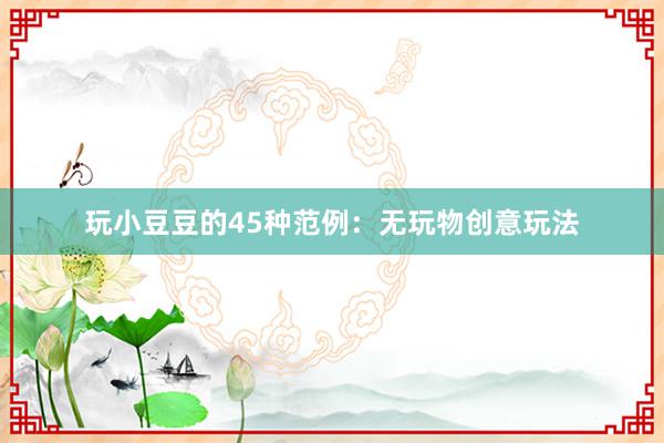 玩小豆豆的45种范例：无玩物创意玩法