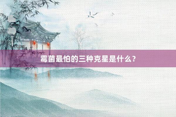 霉菌最怕的三种克星是什么？