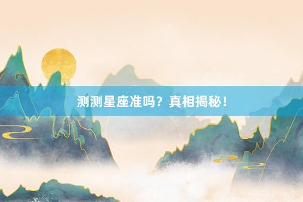 测测星座准吗？真相揭秘！