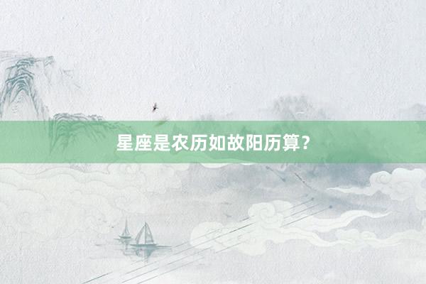 星座是农历如故阳历算？