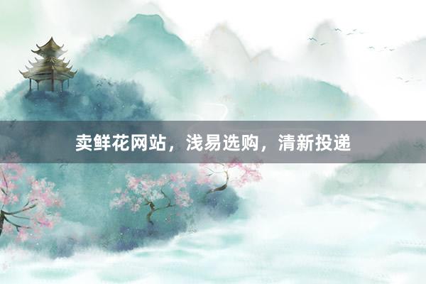卖鲜花网站，浅易选购，清新投递
