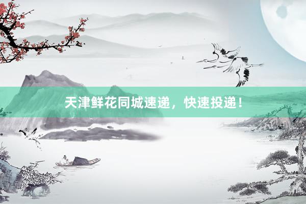 天津鲜花同城速递，快速投递！