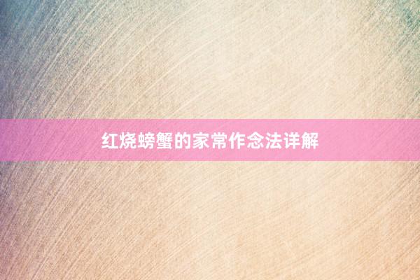红烧螃蟹的家常作念法详解